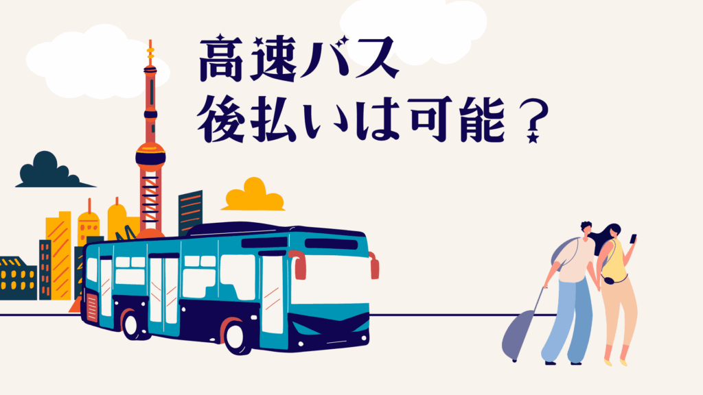 高速バスの後払いは可能?乗車後支払いの可否と利用方法を詳しく解説